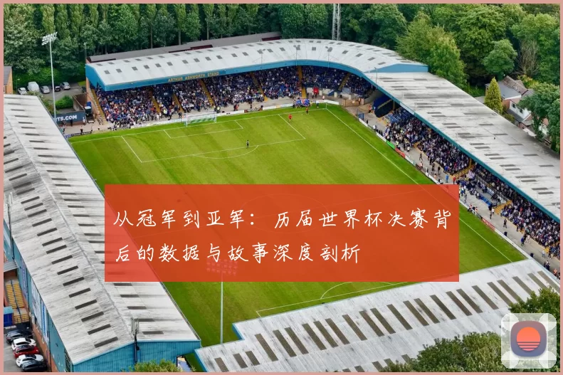 从冠军到亚军:历届世界杯决赛背后的数据与故事深度剖析