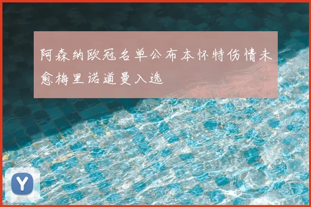 阿森纳欧冠名单公布本怀特伤情未愈梅里诺道曼入选