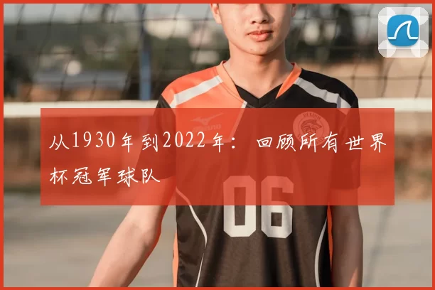 从1930年到2022年：回顾所有世界杯冠军球队