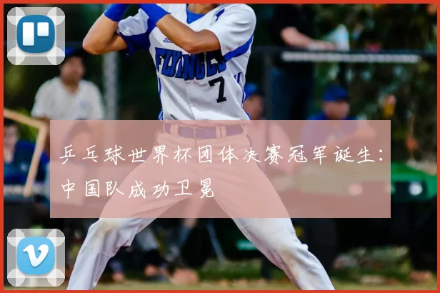 乒乓球世界杯团体决赛冠军诞生:中国队成功卫冕