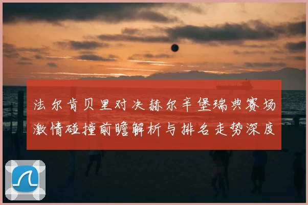 法尔肯贝里对决赫尔辛堡瑞典赛场激情碰撞前瞻解析与排名走势深度观察