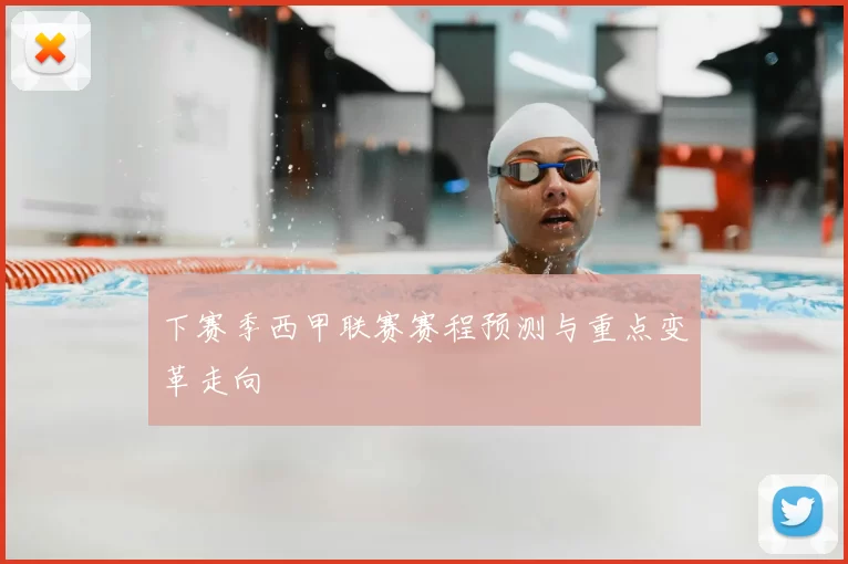 下赛季西甲联赛赛程预测与重点变革走向