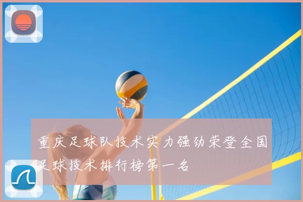 重庆足球队技术实力强劲荣登全国足球技术排行榜第一名