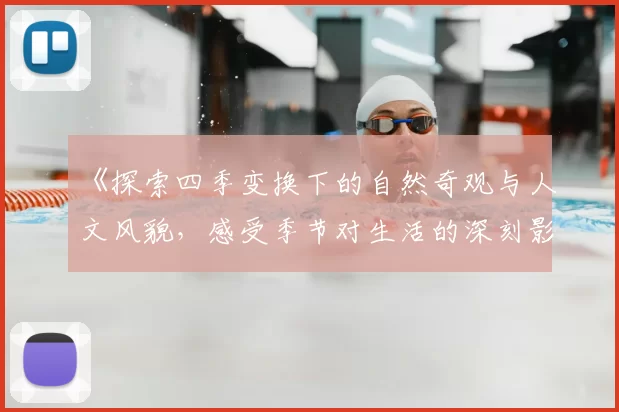 《探索四季变换下的自然奇观与人文风貌,感受季节对生活的深刻影响》