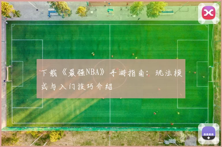 下载《最强NBA》手游指南：玩法模式与入门技巧介绍