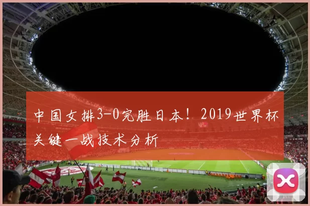 中国女排3-0完胜日本！2019世界杯关键一战技术分析