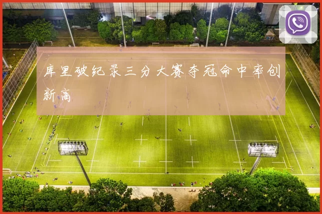 库里破纪录三分大赛夺冠命中率创新高