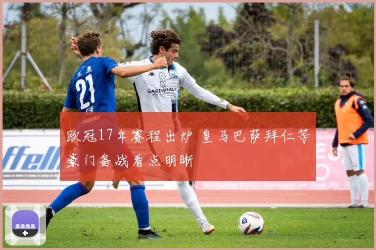 欧冠17年赛程出炉 皇马巴萨拜仁等豪门备战看点明晰