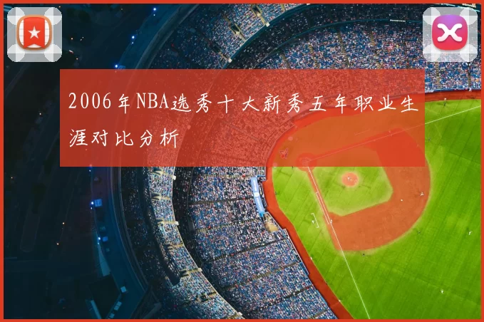 2006年NBA选秀十大新秀五年职业生涯对比分析