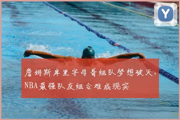 詹姆斯库里字母哥组队梦想破灭,NBA最强队友组合难成现实