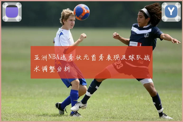 亚洲NBA选秀状元首秀表现及球队战术调整分析