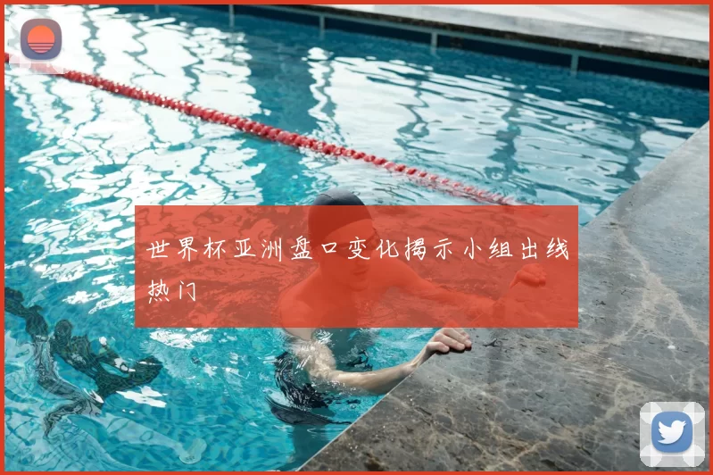 世界杯亚洲盘口变化揭示小组出线热门