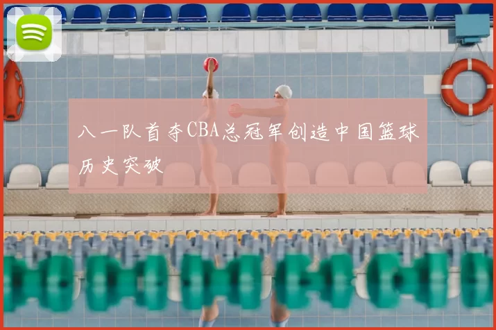 八一队首夺CBA总冠军创造中国篮球历史突破
