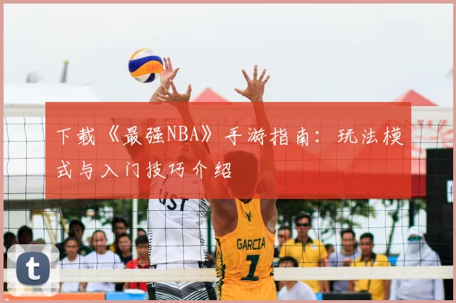 下载《最强NBA》手游指南：玩法模式与入门技巧介绍