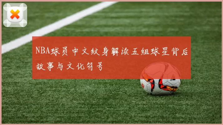 NBA球员中文纹身解读五组球星背后故事与文化符号
