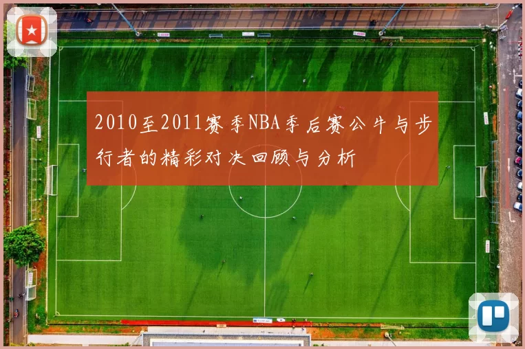 2010至2011赛季NBA季后赛公牛与步行者的精彩对决回顾与分析