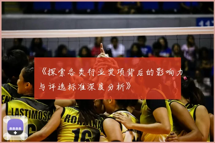 《探索各类行业奖项背后的影响力与评选标准深度分析》