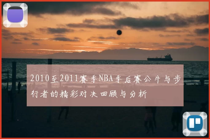 2010至2011赛季NBA季后赛公牛与步行者的精彩对决回顾与分析