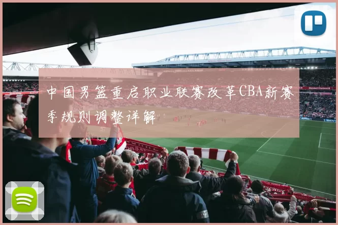 中国男篮重启职业联赛改革CBA新赛季规则调整详解