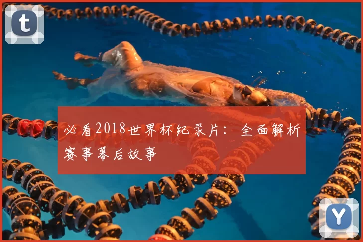 必看2018世界杯纪录片：全面解析赛事幕后故事