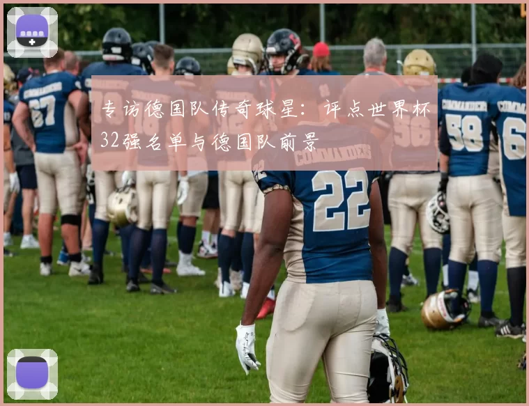专访德国队传奇球星：评点世界杯32强名单与德国队前景