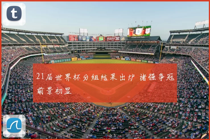 21届世界杯分组结果出炉 诸强争冠前景初显