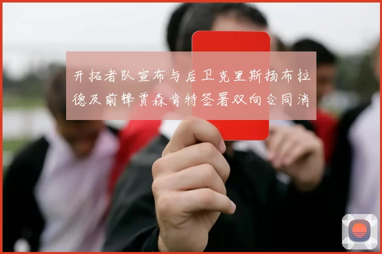 开拓者队宣布与后卫克里斯扬布拉德及前锋贾森肯特签署双向合同消息