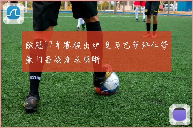 欧冠17年赛程出炉 皇马巴萨拜仁等豪门备战看点明晰