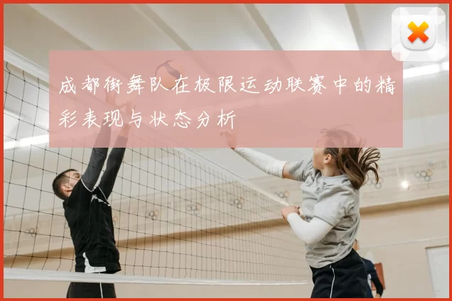 成都街舞队在极限运动联赛中的精彩表现与状态分析