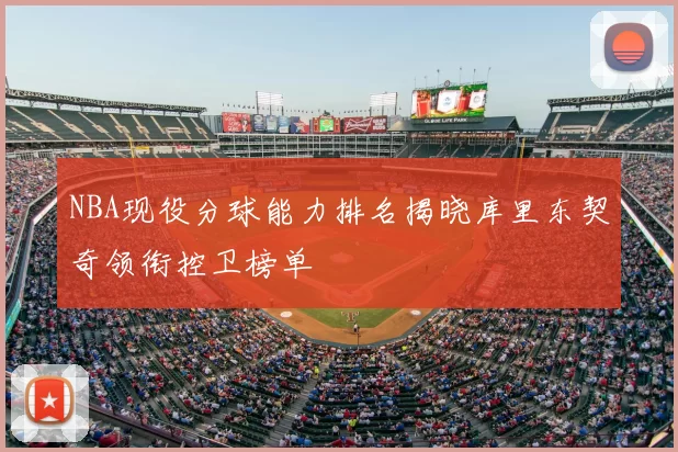 NBA现役分球能力排名揭晓库里东契奇领衔控卫榜单