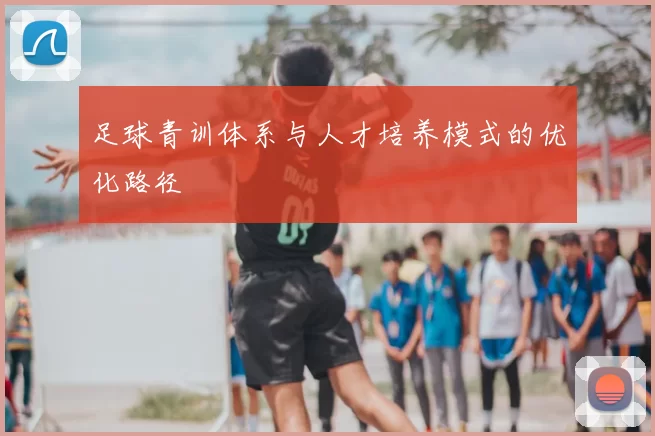 足球青训体系与人才培养模式的优化路径