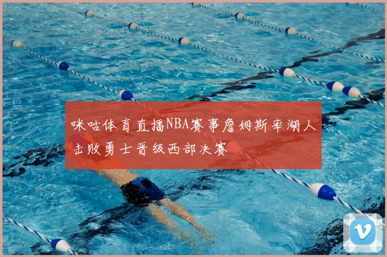 咪咕体育直播NBA赛事詹姆斯率湖人击败勇士晋级西部决赛