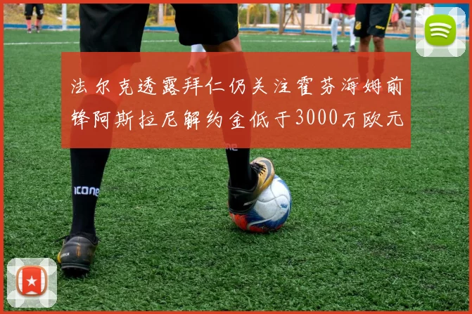 法尔克透露拜仁仍关注霍芬海姆前锋阿斯拉尼解约金低于3000万欧元