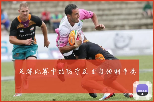 足球比赛中的防守反击与控制节奏