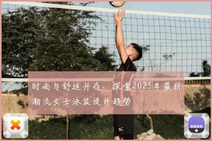 时尚与舒适并存，探索2025年最新潮流女士泳装设计趋势