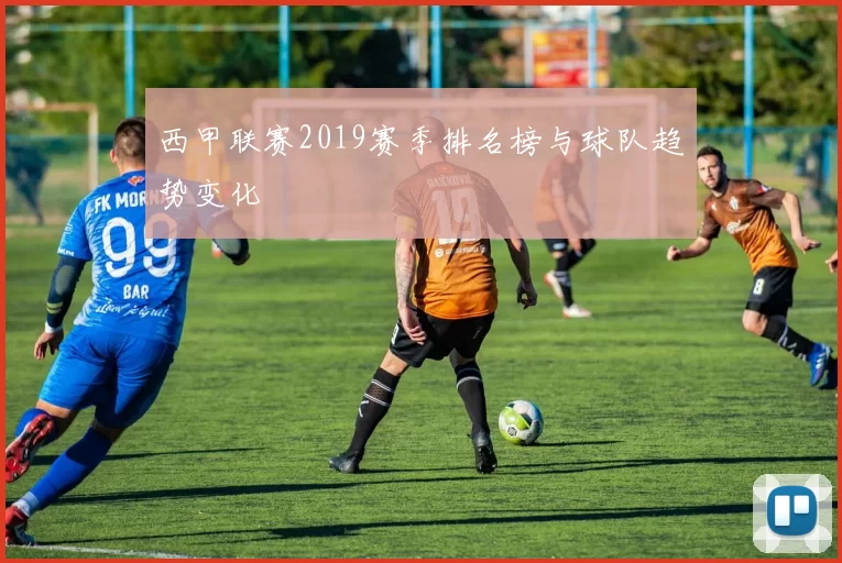 西甲联赛2019赛季排名榜与球队趋势变化