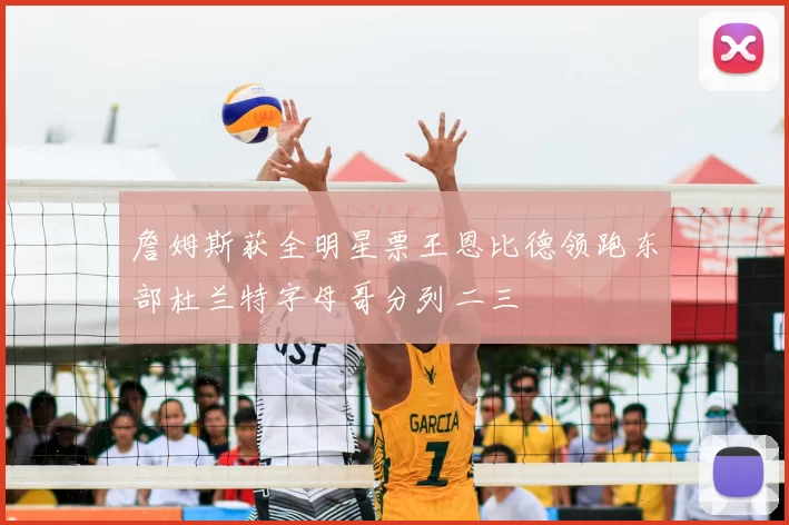 詹姆斯获全明星票王恩比德领跑东部杜兰特字母哥分列二三