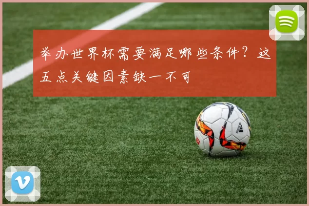 举办世界杯需要满足哪些条件？这五点关键因素缺一不可