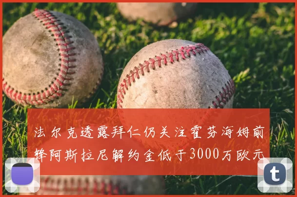 法尔克透露拜仁仍关注霍芬海姆前锋阿斯拉尼解约金低于3000万欧元