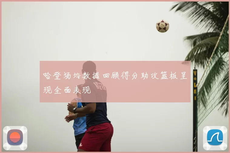 哈登场均数据回顾得分助攻篮板呈现全面表现