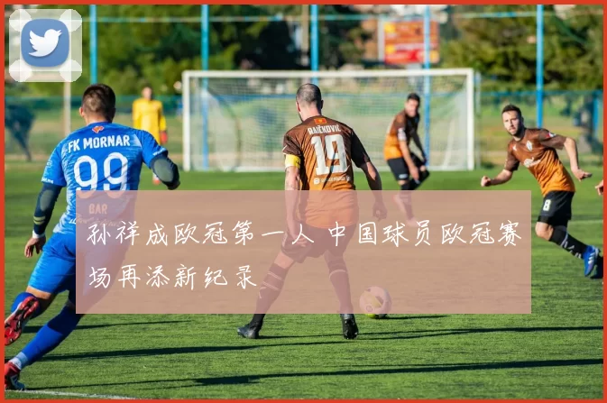 孙祥成欧冠第一人 中国球员欧冠赛场再添新纪录