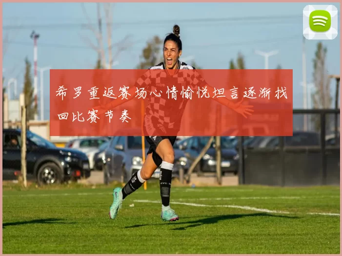 希罗重返赛场心情愉悦坦言逐渐找回比赛节奏