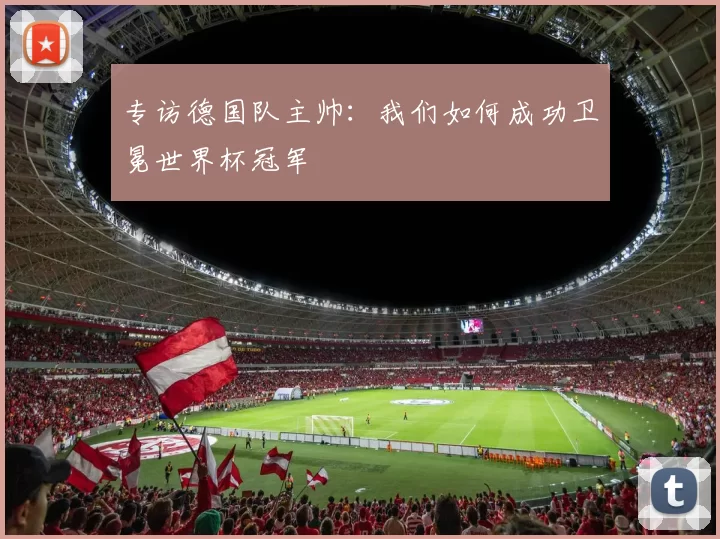 专访德国队主帅:我们如何成功卫冕世界杯冠军