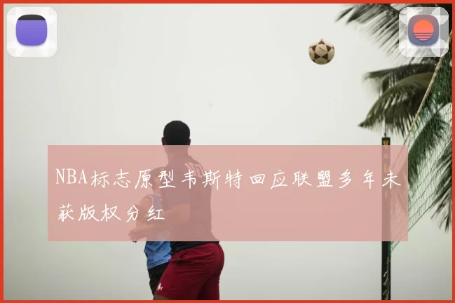 NBA标志原型韦斯特回应联盟多年未获版权分红
