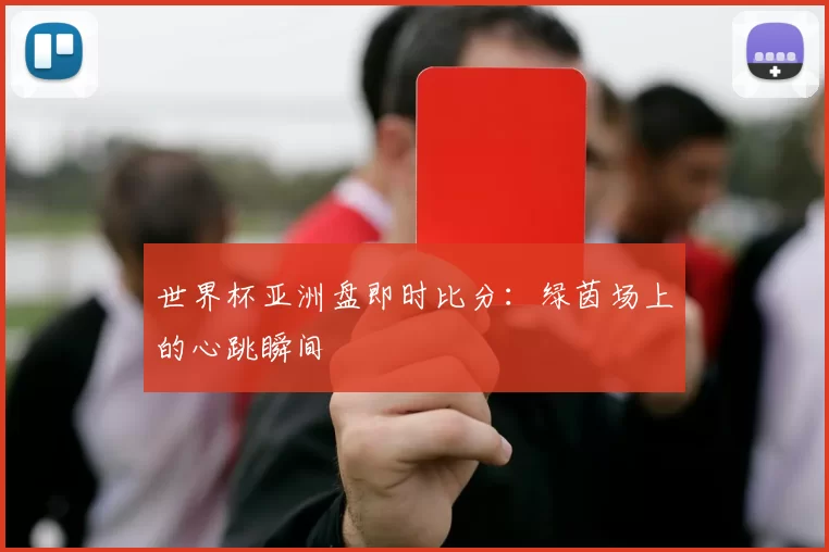 世界杯亚洲盘即时比分：绿茵场上的心跳瞬间
