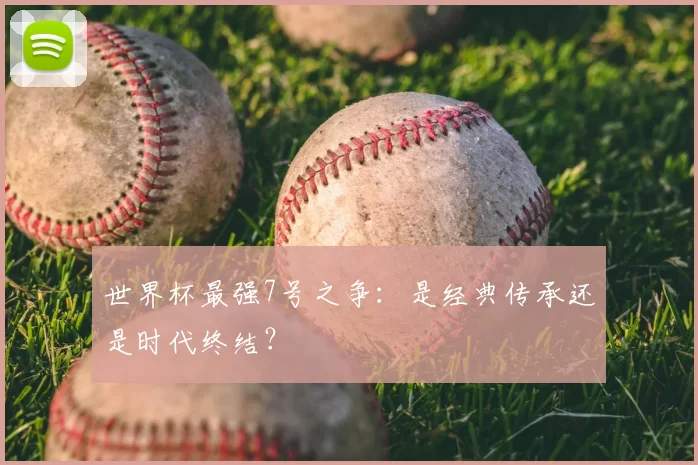 世界杯最强7号之争：是经典传承还是时代终结？