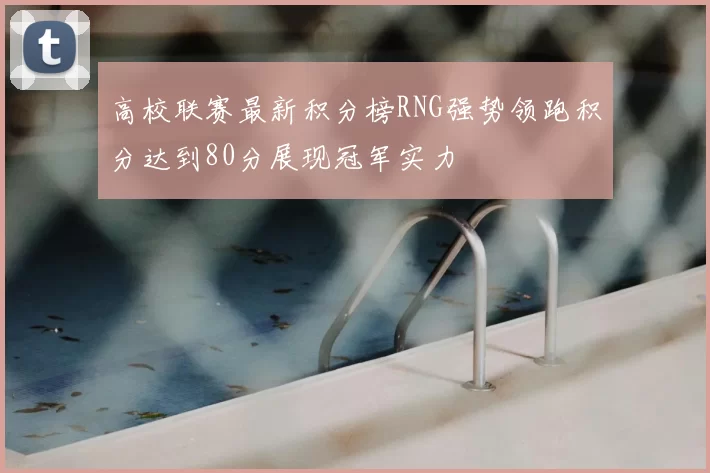 高校联赛最新积分榜RNG强势领跑积分达到80分展现冠军实力