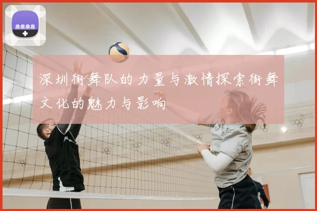 深圳街舞队的力量与激情探索街舞文化的魅力与影响