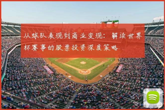从球队表现到商业变现：解读世界杯赛事的股票投资深度策略