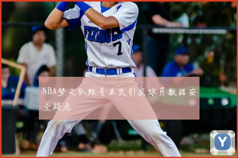 NBA梦之队账号丢失引发球员数据安全疑虑